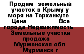 Продам  земельный участок в Крыму у моря на Тарханкуте › Цена ­ 8 000 000 - Все города Недвижимость » Земельные участки продажа   . Мурманская обл.,Мурманск г.